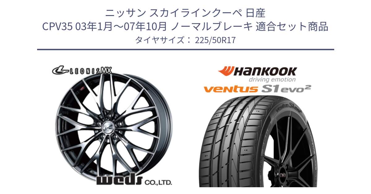 ニッサン スカイラインクーペ 日産 CPV35 03年1月～07年10月 ノーマルブレーキ 用セット商品です。37421 レオニス MX ウェッズ Leonis BMCMC ホイール 17インチ と 23年製 MO ventus S1 evo2 K117 メルセデスベンツ承認 並行 225/50R17 の組合せ商品です。