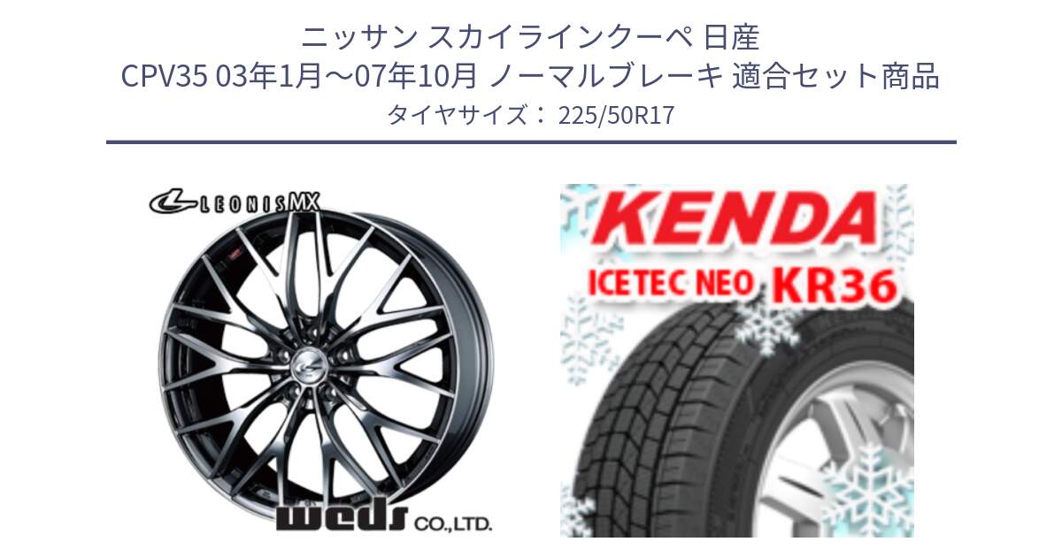 ニッサン スカイラインクーペ 日産 CPV35 03年1月～07年10月 ノーマルブレーキ 用セット商品です。37421 レオニス MX ウェッズ Leonis BMCMC ホイール 17インチ と ケンダ KR36 ICETEC NEO アイステックネオ 2024年製 スタッドレスタイヤ 225/50R17 の組合せ商品です。