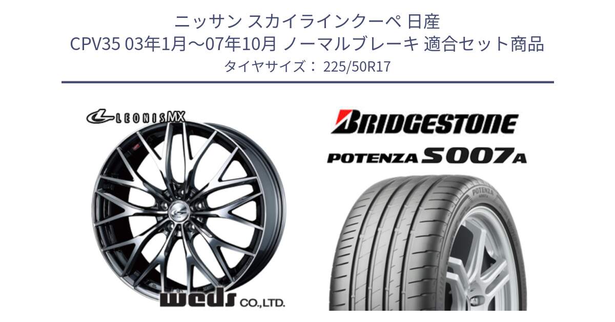 ニッサン スカイラインクーペ 日産 CPV35 03年1月～07年10月 ノーマルブレーキ 用セット商品です。37421 レオニス MX ウェッズ Leonis BMCMC ホイール 17インチ と POTENZA ポテンザ S007A 【正規品】 サマータイヤ 225/50R17 の組合せ商品です。