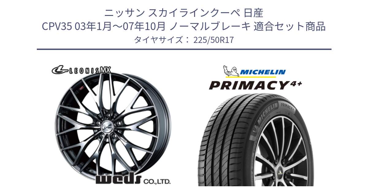 ニッサン スカイラインクーペ 日産 CPV35 03年1月～07年10月 ノーマルブレーキ 用セット商品です。37421 レオニス MX ウェッズ Leonis BMCMC ホイール 17インチ と PRIMACY4+ プライマシー4+ 98Y XL DT 正規 225/50R17 の組合せ商品です。