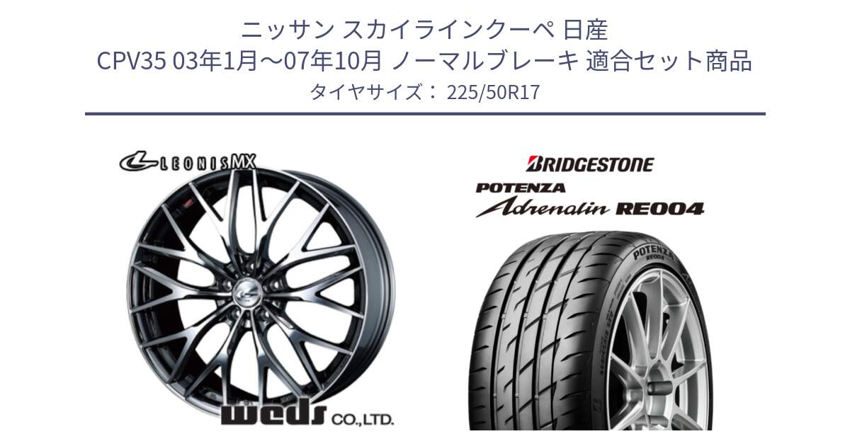 ニッサン スカイラインクーペ 日産 CPV35 03年1月～07年10月 ノーマルブレーキ 用セット商品です。37421 レオニス MX ウェッズ Leonis BMCMC ホイール 17インチ と ポテンザ アドレナリン RE004 【国内正規品】サマータイヤ 225/50R17 の組合せ商品です。