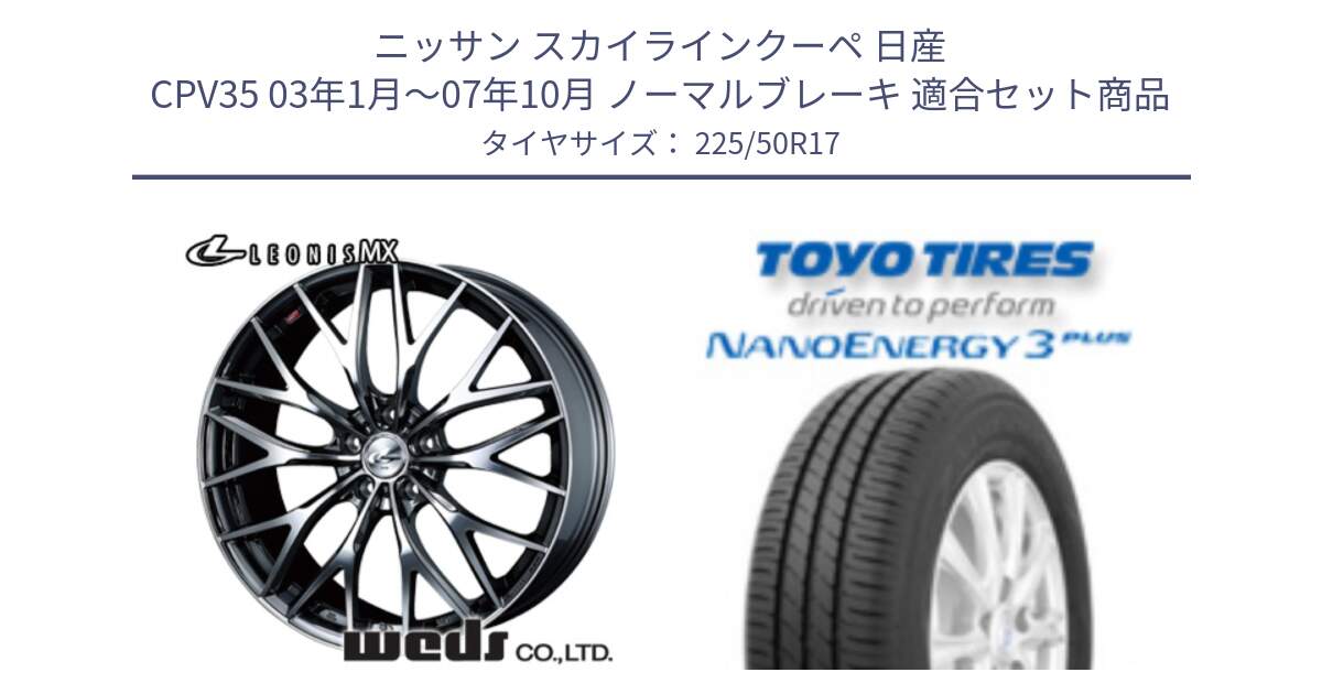 ニッサン スカイラインクーペ 日産 CPV35 03年1月～07年10月 ノーマルブレーキ 用セット商品です。37421 レオニス MX ウェッズ Leonis BMCMC ホイール 17インチ と トーヨー ナノエナジー3プラス 高インチ特価 サマータイヤ 225/50R17 の組合せ商品です。