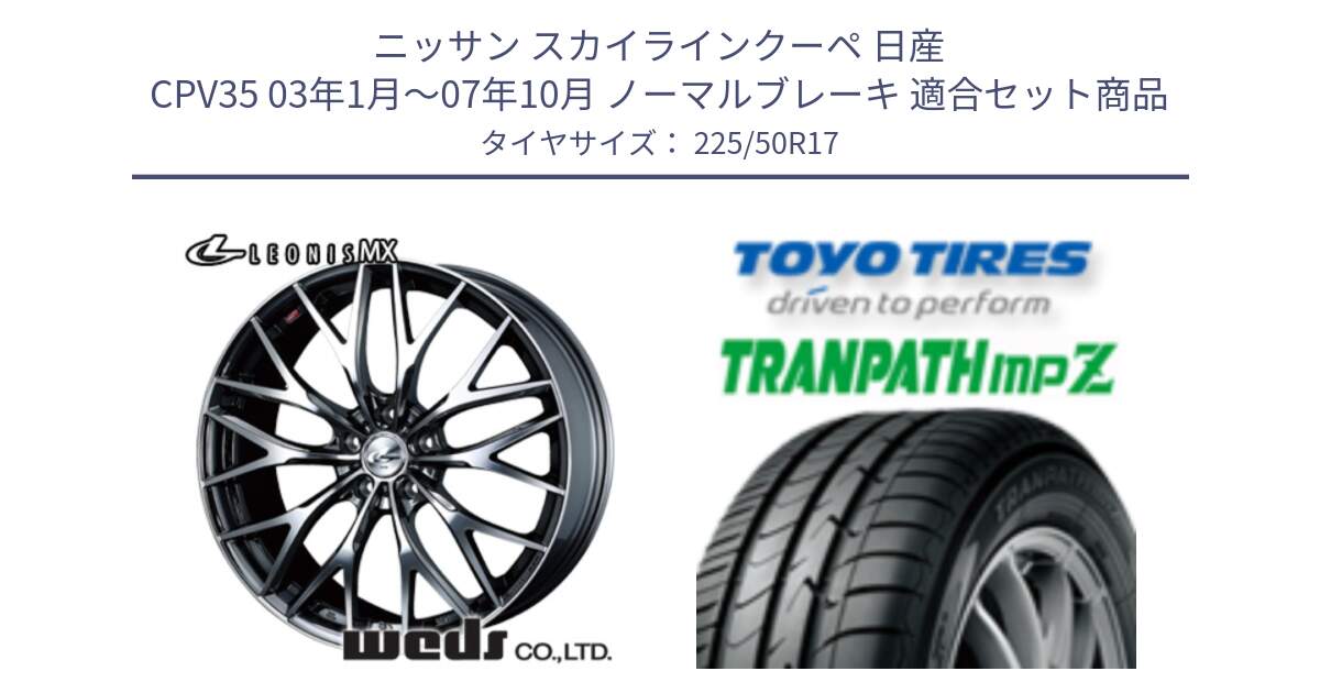 ニッサン スカイラインクーペ 日産 CPV35 03年1月～07年10月 ノーマルブレーキ 用セット商品です。37421 レオニス MX ウェッズ Leonis BMCMC ホイール 17インチ と トーヨー トランパス MPZ ミニバン TRANPATH サマータイヤ 225/50R17 の組合せ商品です。