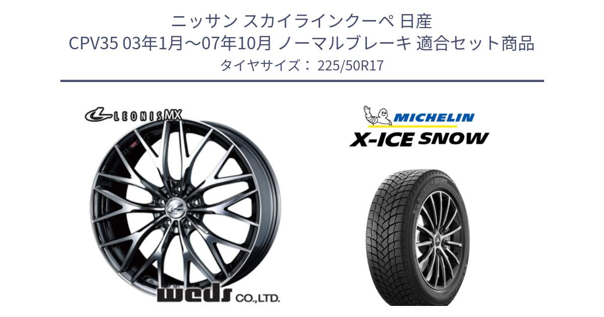 ニッサン スカイラインクーペ 日産 CPV35 03年1月～07年10月 ノーマルブレーキ 用セット商品です。37421 レオニス MX ウェッズ Leonis BMCMC ホイール 17インチ と X-ICE SNOW エックスアイススノー XICE SNOW 2024年製 スタッドレス 正規品 225/50R17 の組合せ商品です。