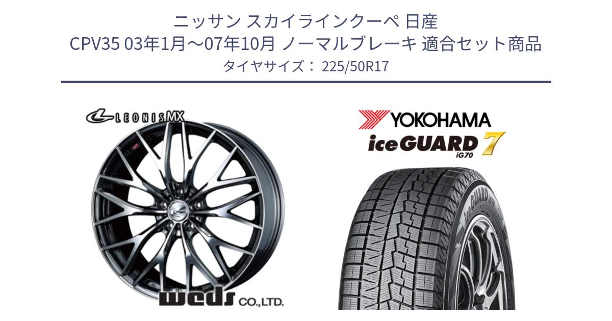 ニッサン スカイラインクーペ 日産 CPV35 03年1月～07年10月 ノーマルブレーキ 用セット商品です。37421 レオニス MX ウェッズ Leonis BMCMC ホイール 17インチ と R7128 ice GUARD7 IG70  アイスガード スタッドレス 225/50R17 の組合せ商品です。