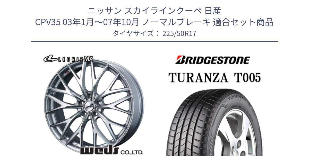 ニッサン スカイラインクーペ 日産 CPV35 03年1月～07年10月 ノーマルブレーキ 用セット商品です。37419 レオニス MX ウェッズ Leonis ホイール 17インチ と 23年製 XL ★ TURANZA T005 BMW承認 並行 225/50R17 の組合せ商品です。