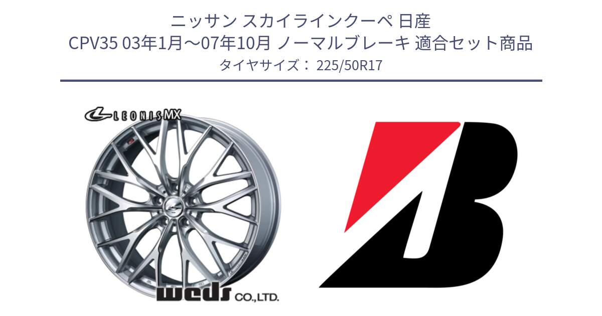 ニッサン スカイラインクーペ 日産 CPV35 03年1月～07年10月 ノーマルブレーキ 用セット商品です。37419 レオニス MX ウェッズ Leonis ホイール 17インチ と 23年製 XL TURANZA 6 ENLITEN 並行 225/50R17 の組合せ商品です。