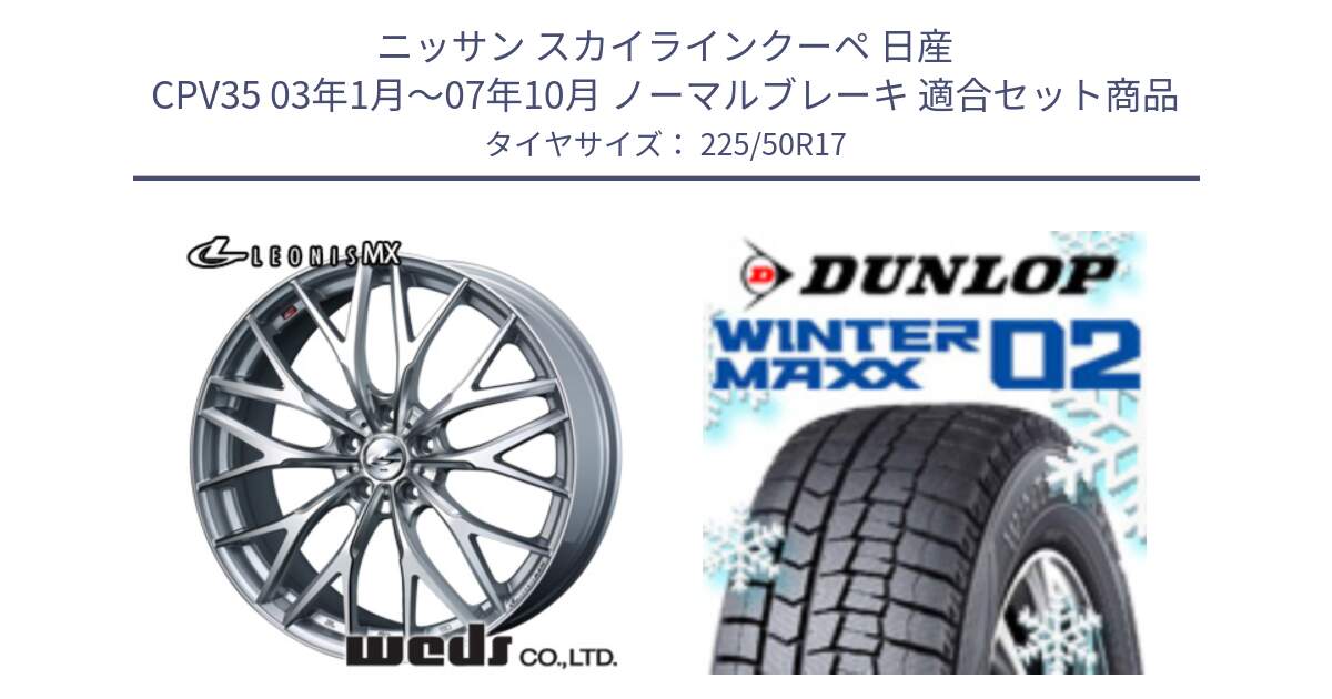 ニッサン スカイラインクーペ 日産 CPV35 03年1月～07年10月 ノーマルブレーキ 用セット商品です。37419 レオニス MX ウェッズ Leonis ホイール 17インチ と ウィンターマックス02 WM02 XL ダンロップ スタッドレス 225/50R17 の組合せ商品です。