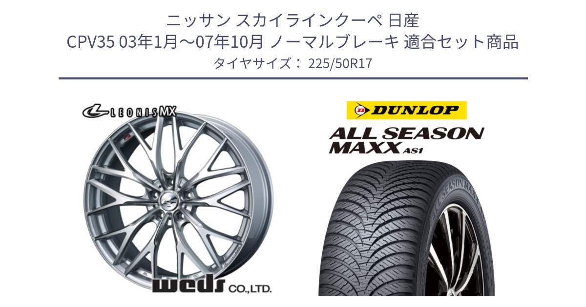 ニッサン スカイラインクーペ 日産 CPV35 03年1月～07年10月 ノーマルブレーキ 用セット商品です。37419 レオニス MX ウェッズ Leonis ホイール 17インチ と ダンロップ ALL SEASON MAXX AS1 オールシーズン 225/50R17 の組合せ商品です。