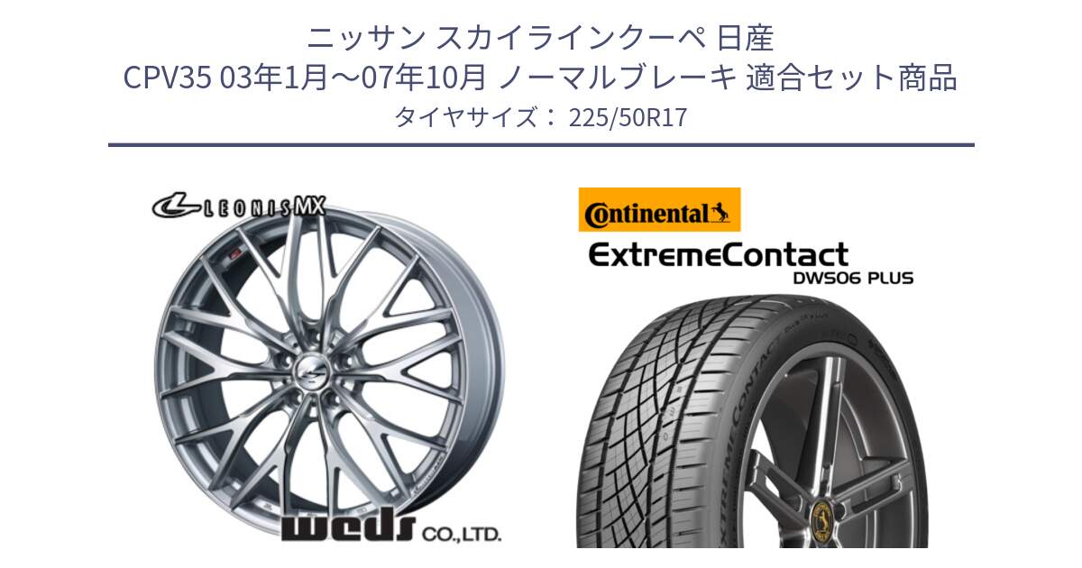 ニッサン スカイラインクーペ 日産 CPV35 03年1月～07年10月 ノーマルブレーキ 用セット商品です。37419 レオニス MX ウェッズ Leonis ホイール 17インチ と エクストリームコンタクト ExtremeContact DWS06 PLUS 225/50R17 の組合せ商品です。