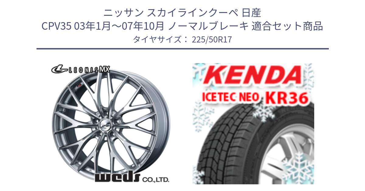 ニッサン スカイラインクーペ 日産 CPV35 03年1月～07年10月 ノーマルブレーキ 用セット商品です。37419 レオニス MX ウェッズ Leonis ホイール 17インチ と ケンダ KR36 ICETEC NEO アイステックネオ 2024年製 スタッドレスタイヤ 225/50R17 の組合せ商品です。