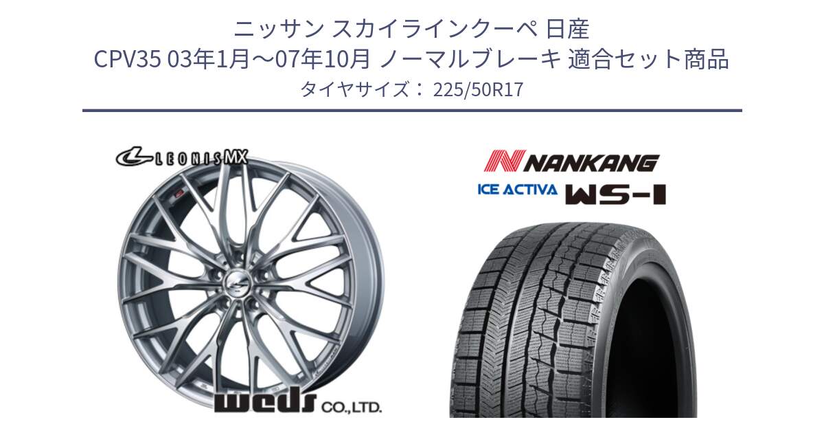 ニッサン スカイラインクーペ 日産 CPV35 03年1月～07年10月 ノーマルブレーキ 用セット商品です。37419 レオニス MX ウェッズ Leonis ホイール 17インチ と WS-1 スタッドレス  2023年製 225/50R17 の組合せ商品です。