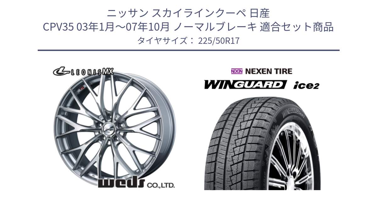 ニッサン スカイラインクーペ 日産 CPV35 03年1月～07年10月 ノーマルブレーキ 用セット商品です。37419 レオニス MX ウェッズ Leonis ホイール 17インチ と WINGUARD ice2 スタッドレス  2024年製 225/50R17 の組合せ商品です。