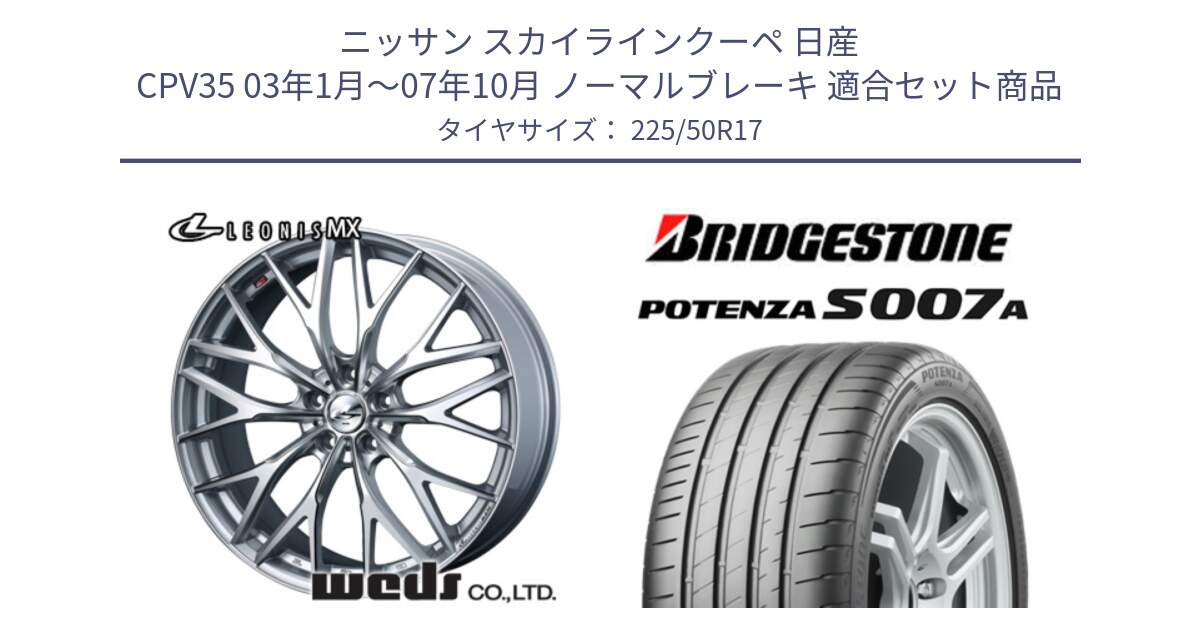 ニッサン スカイラインクーペ 日産 CPV35 03年1月～07年10月 ノーマルブレーキ 用セット商品です。37419 レオニス MX ウェッズ Leonis ホイール 17インチ と POTENZA ポテンザ S007A 【正規品】 サマータイヤ 225/50R17 の組合せ商品です。