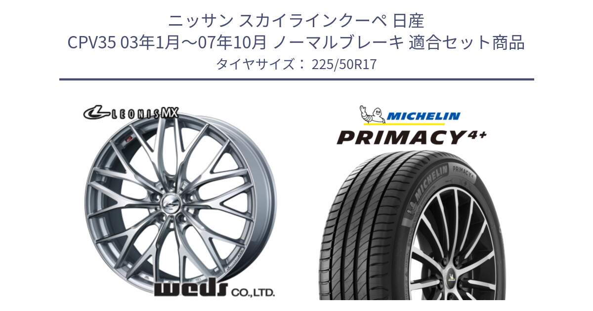 ニッサン スカイラインクーペ 日産 CPV35 03年1月～07年10月 ノーマルブレーキ 用セット商品です。37419 レオニス MX ウェッズ Leonis ホイール 17インチ と PRIMACY4+ プライマシー4+ 98Y XL DT 正規 225/50R17 の組合せ商品です。