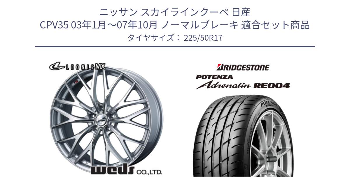 ニッサン スカイラインクーペ 日産 CPV35 03年1月～07年10月 ノーマルブレーキ 用セット商品です。37419 レオニス MX ウェッズ Leonis ホイール 17インチ と ポテンザ アドレナリン RE004 【国内正規品】サマータイヤ 225/50R17 の組合せ商品です。