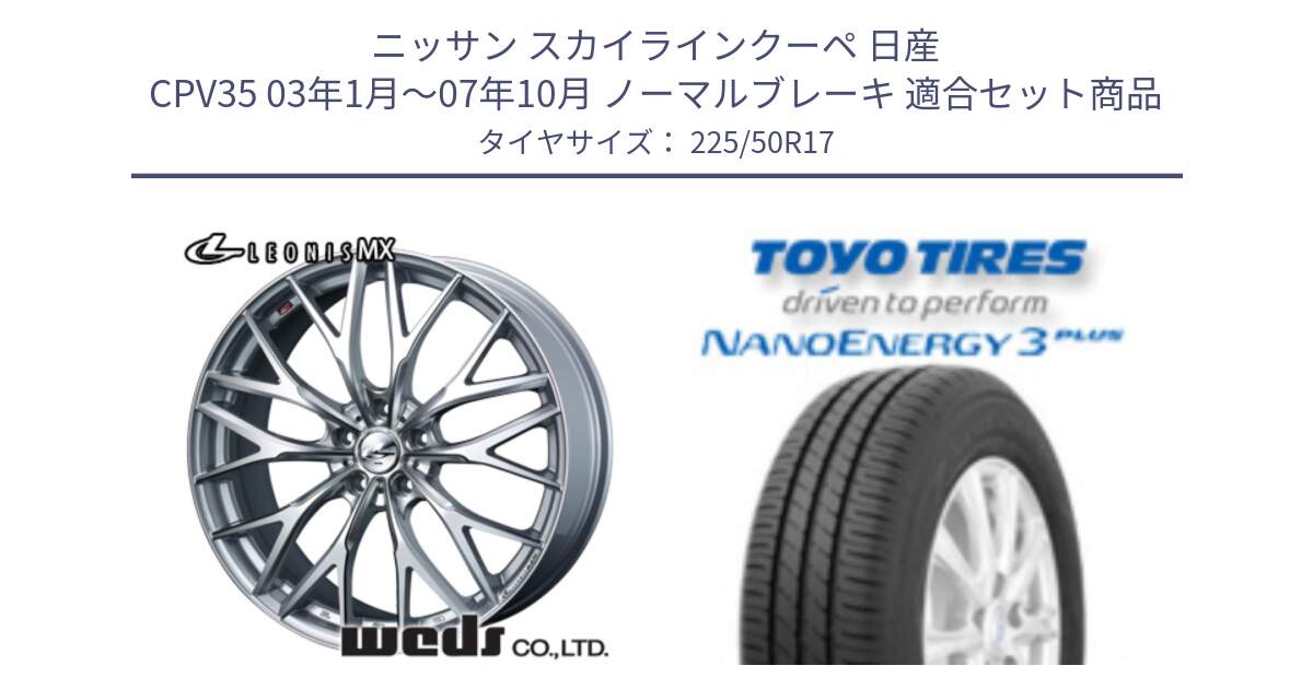 ニッサン スカイラインクーペ 日産 CPV35 03年1月～07年10月 ノーマルブレーキ 用セット商品です。37419 レオニス MX ウェッズ Leonis ホイール 17インチ と トーヨー ナノエナジー3プラス 高インチ特価 サマータイヤ 225/50R17 の組合せ商品です。