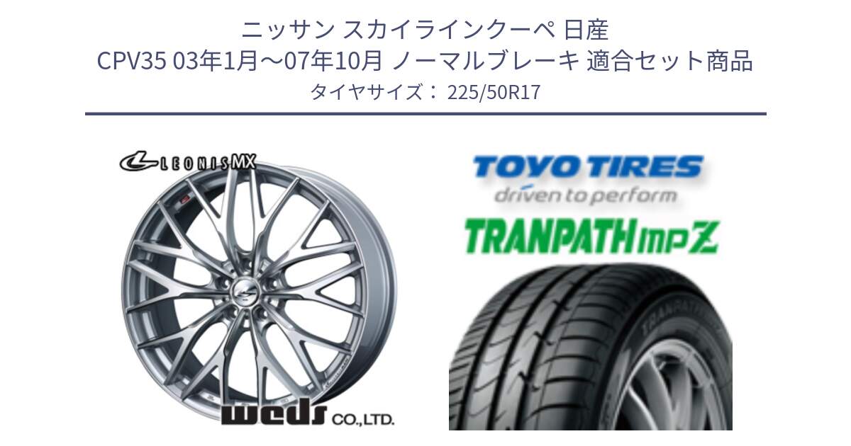 ニッサン スカイラインクーペ 日産 CPV35 03年1月～07年10月 ノーマルブレーキ 用セット商品です。37419 レオニス MX ウェッズ Leonis ホイール 17インチ と トーヨー トランパス MPZ ミニバン TRANPATH サマータイヤ 225/50R17 の組合せ商品です。