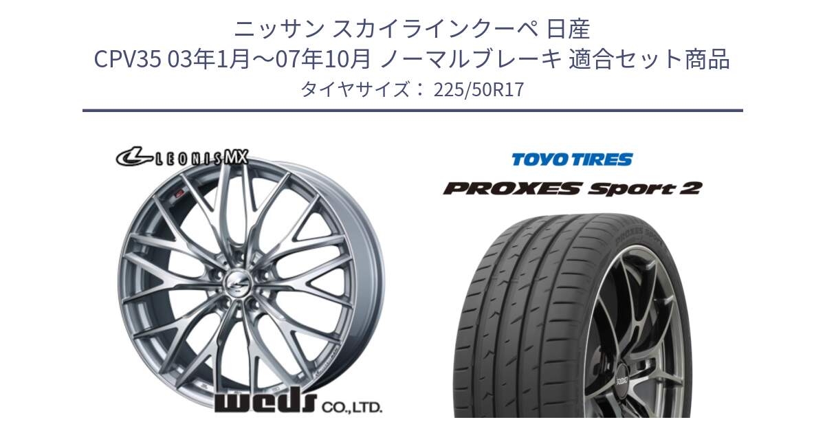 ニッサン スカイラインクーペ 日産 CPV35 03年1月～07年10月 ノーマルブレーキ 用セット商品です。37419 レオニス MX ウェッズ Leonis ホイール 17インチ と トーヨー PROXES Sport2 プロクセススポーツ2 サマータイヤ 225/50R17 の組合せ商品です。