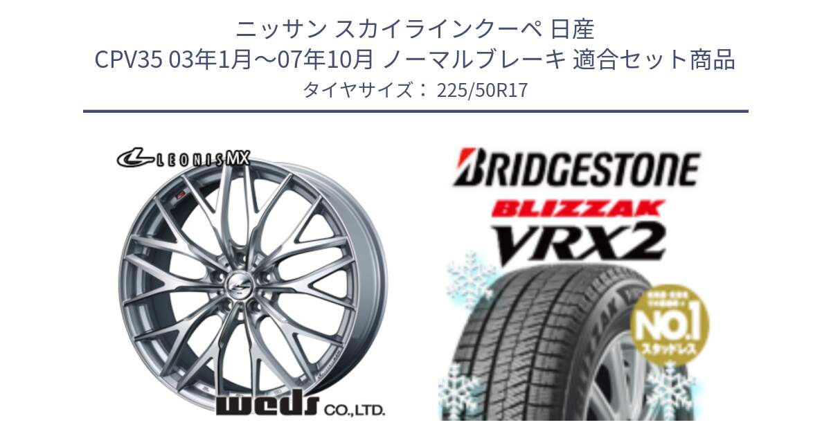 ニッサン スカイラインクーペ 日産 CPV35 03年1月～07年10月 ノーマルブレーキ 用セット商品です。37419 レオニス MX ウェッズ Leonis ホイール 17インチ と ブリザック VRX2 スタッドレス ● 225/50R17 の組合せ商品です。