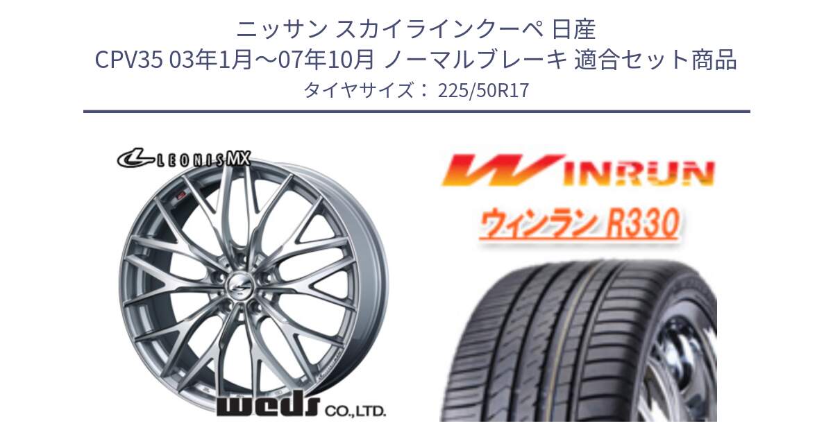 ニッサン スカイラインクーペ 日産 CPV35 03年1月～07年10月 ノーマルブレーキ 用セット商品です。37419 レオニス MX ウェッズ Leonis ホイール 17インチ と R330 サマータイヤ 225/50R17 の組合せ商品です。