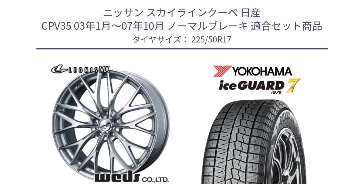 ニッサン スカイラインクーペ 日産 CPV35 03年1月～07年10月 ノーマルブレーキ 用セット商品です。37419 レオニス MX ウェッズ Leonis ホイール 17インチ と R7128 ice GUARD7 IG70  アイスガード スタッドレス 225/50R17 の組合せ商品です。