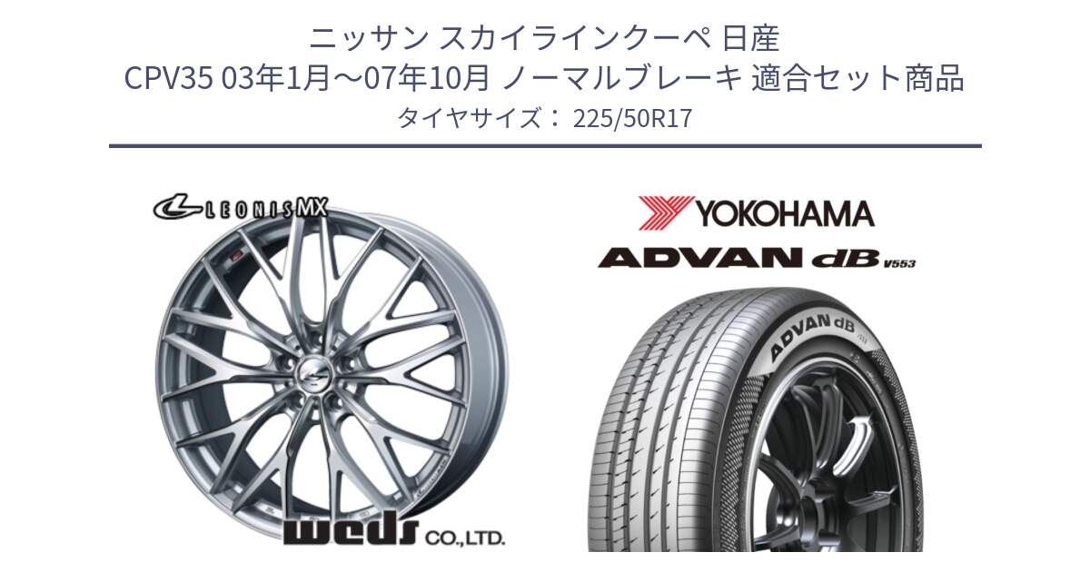 ニッサン スカイラインクーペ 日産 CPV35 03年1月～07年10月 ノーマルブレーキ 用セット商品です。37419 レオニス MX ウェッズ Leonis ホイール 17インチ と R9085 ヨコハマ ADVAN dB V553 225/50R17 の組合せ商品です。