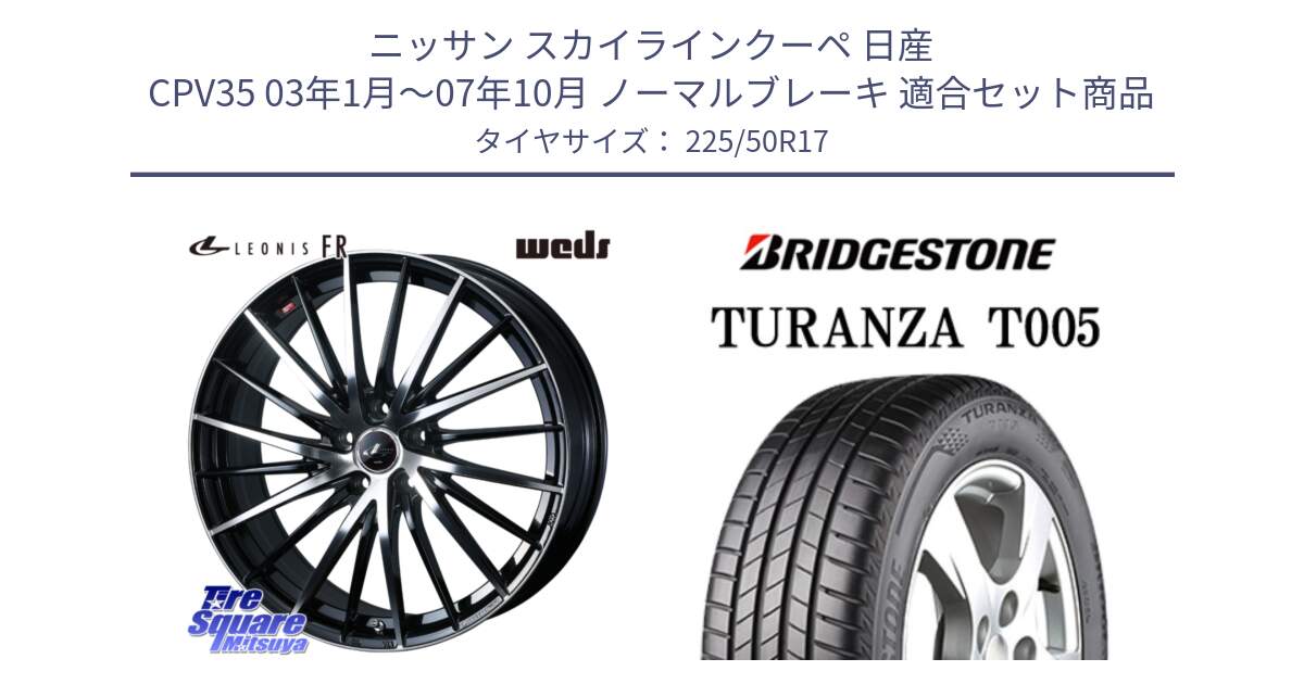 ニッサン スカイラインクーペ 日産 CPV35 03年1月～07年10月 ノーマルブレーキ 用セット商品です。LEONIS FR レオニス FR ホイール 17インチ と 23年製 AO TURANZA T005 アウディ承認 並行 225/50R17 の組合せ商品です。