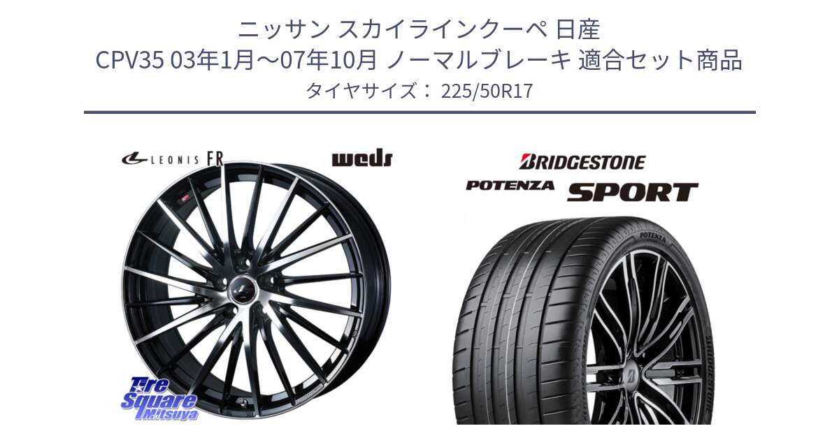 ニッサン スカイラインクーペ 日産 CPV35 03年1月～07年10月 ノーマルブレーキ 用セット商品です。LEONIS FR レオニス FR ホイール 17インチ と 23年製 XL POTENZA SPORT 並行 225/50R17 の組合せ商品です。