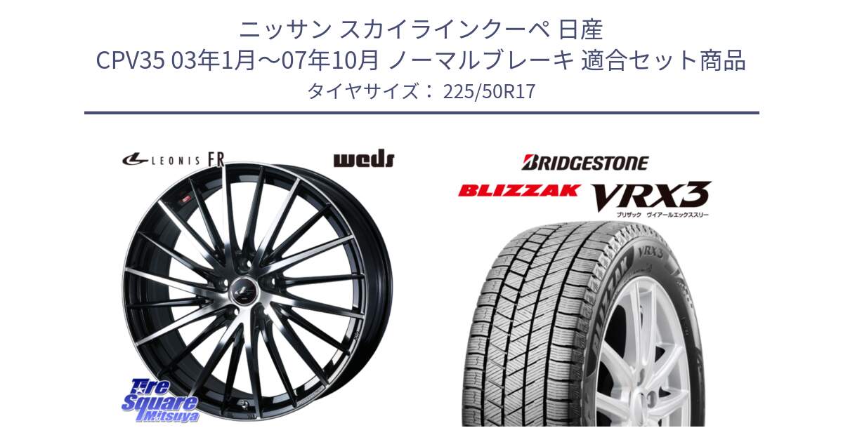 ニッサン スカイラインクーペ 日産 CPV35 03年1月～07年10月 ノーマルブレーキ 用セット商品です。LEONIS FR レオニス FR ホイール 17インチ と ブリザック BLIZZAK VRX3 スタッドレス 225/50R17 の組合せ商品です。