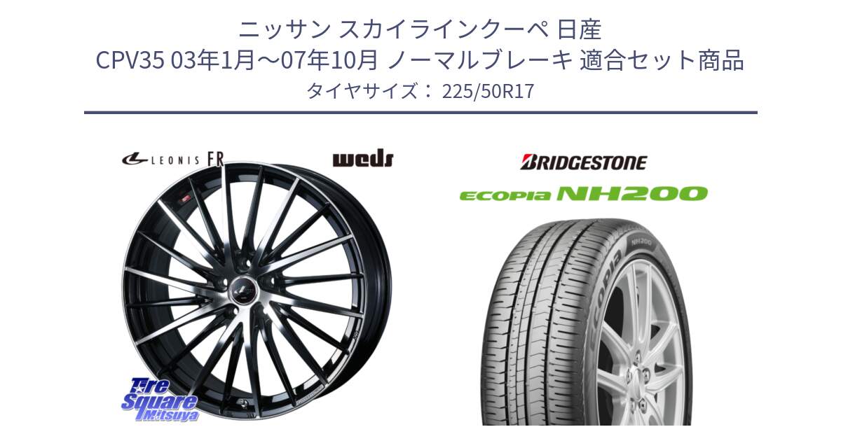 ニッサン スカイラインクーペ 日産 CPV35 03年1月～07年10月 ノーマルブレーキ 用セット商品です。LEONIS FR レオニス FR ホイール 17インチ と ECOPIA NH200 エコピア サマータイヤ 225/50R17 の組合せ商品です。