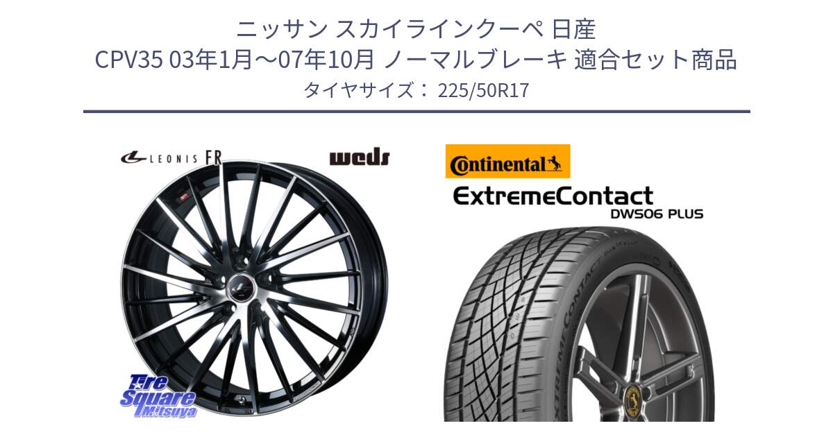 ニッサン スカイラインクーペ 日産 CPV35 03年1月～07年10月 ノーマルブレーキ 用セット商品です。LEONIS FR レオニス FR ホイール 17インチ と エクストリームコンタクト ExtremeContact DWS06 PLUS 225/50R17 の組合せ商品です。