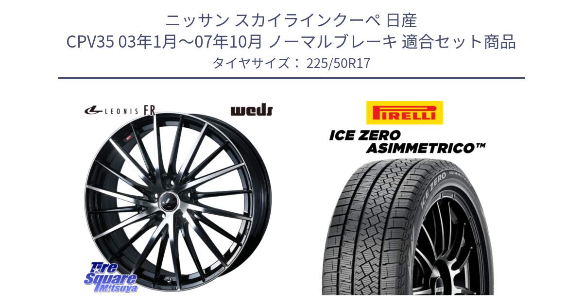 ニッサン スカイラインクーペ 日産 CPV35 03年1月～07年10月 ノーマルブレーキ 用セット商品です。LEONIS FR レオニス FR ホイール 17インチ と ICE ZERO ASIMMETRICO 98H XL スタッドレス 225/50R17 の組合せ商品です。