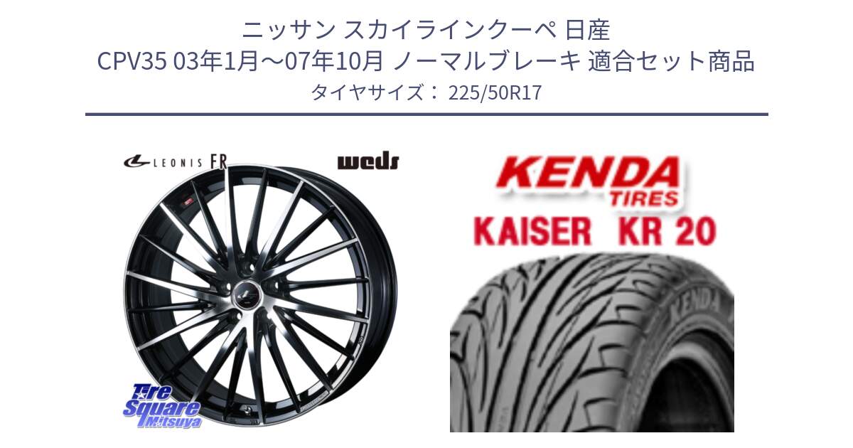 ニッサン スカイラインクーペ 日産 CPV35 03年1月～07年10月 ノーマルブレーキ 用セット商品です。LEONIS FR レオニス FR ホイール 17インチ と ケンダ カイザー KR20 サマータイヤ 225/50R17 の組合せ商品です。