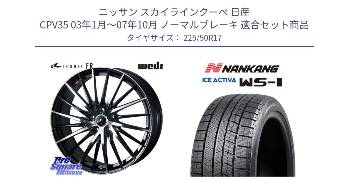 ニッサン スカイラインクーペ 日産 CPV35 03年1月～07年10月 ノーマルブレーキ 用セット商品です。LEONIS FR レオニス FR ホイール 17インチ と WS-1 スタッドレス  2023年製 225/50R17 の組合せ商品です。