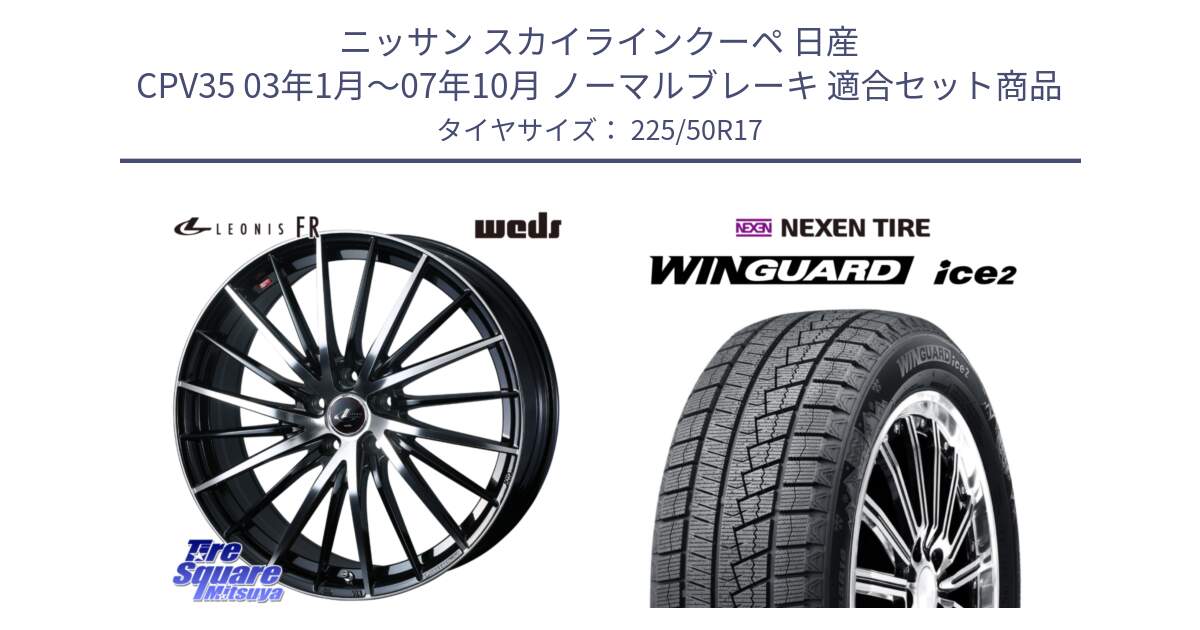 ニッサン スカイラインクーペ 日産 CPV35 03年1月～07年10月 ノーマルブレーキ 用セット商品です。LEONIS FR レオニス FR ホイール 17インチ と WINGUARD ice2 スタッドレス  2024年製 225/50R17 の組合せ商品です。