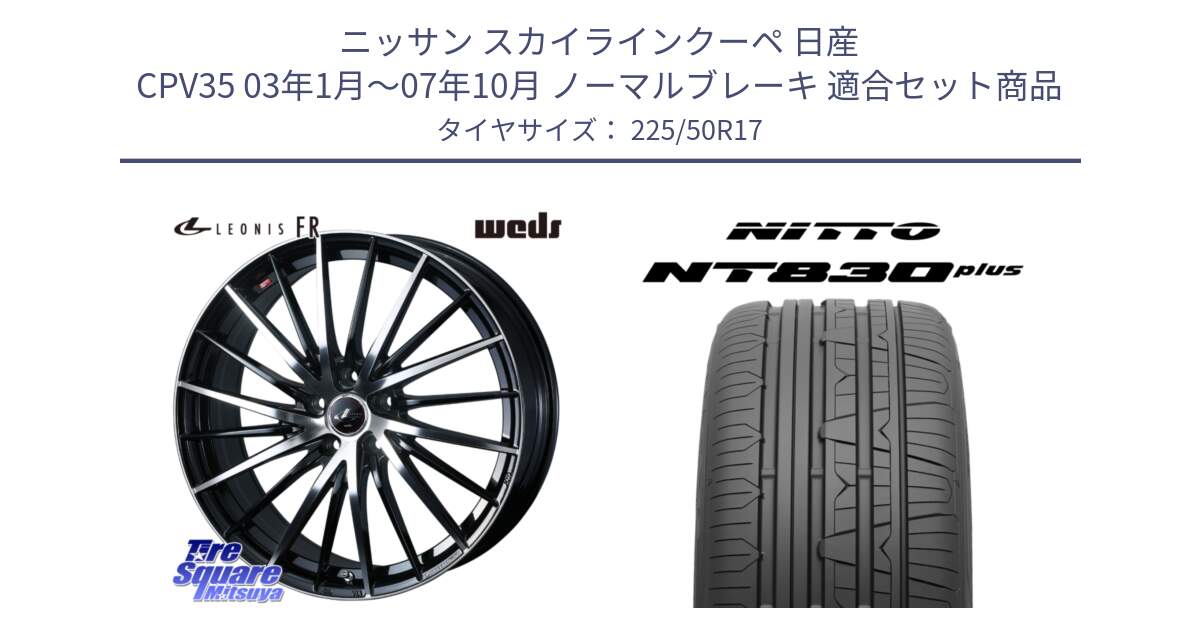 ニッサン スカイラインクーペ 日産 CPV35 03年1月～07年10月 ノーマルブレーキ 用セット商品です。LEONIS FR レオニス FR ホイール 17インチ と ニットー NT830 plus サマータイヤ 225/50R17 の組合せ商品です。