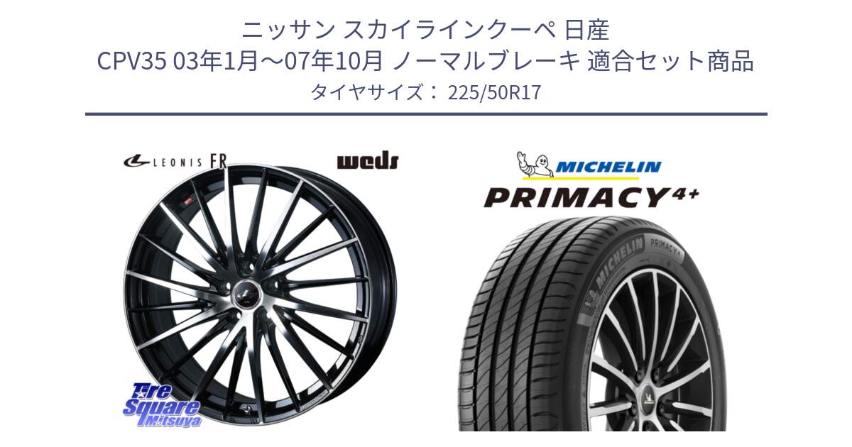 ニッサン スカイラインクーペ 日産 CPV35 03年1月～07年10月 ノーマルブレーキ 用セット商品です。LEONIS FR レオニス FR ホイール 17インチ と PRIMACY4+ プライマシー4+ 98Y XL DT 正規 225/50R17 の組合せ商品です。