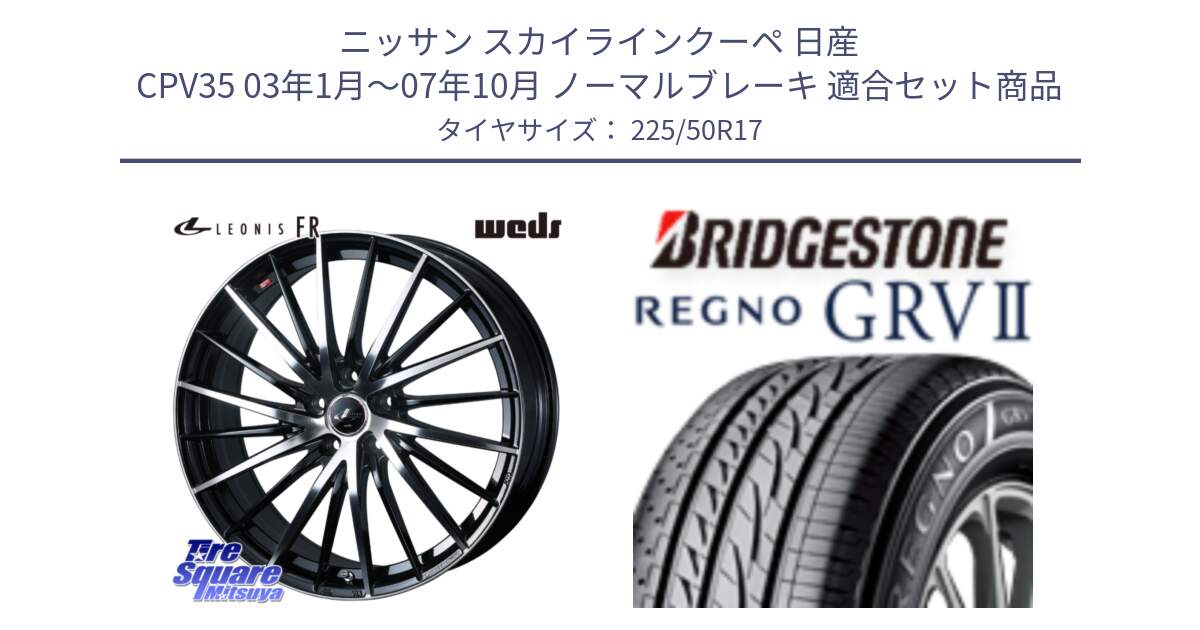 ニッサン スカイラインクーペ 日産 CPV35 03年1月～07年10月 ノーマルブレーキ 用セット商品です。LEONIS FR レオニス FR ホイール 17インチ と REGNO レグノ GRV2 GRV-2サマータイヤ 225/50R17 の組合せ商品です。