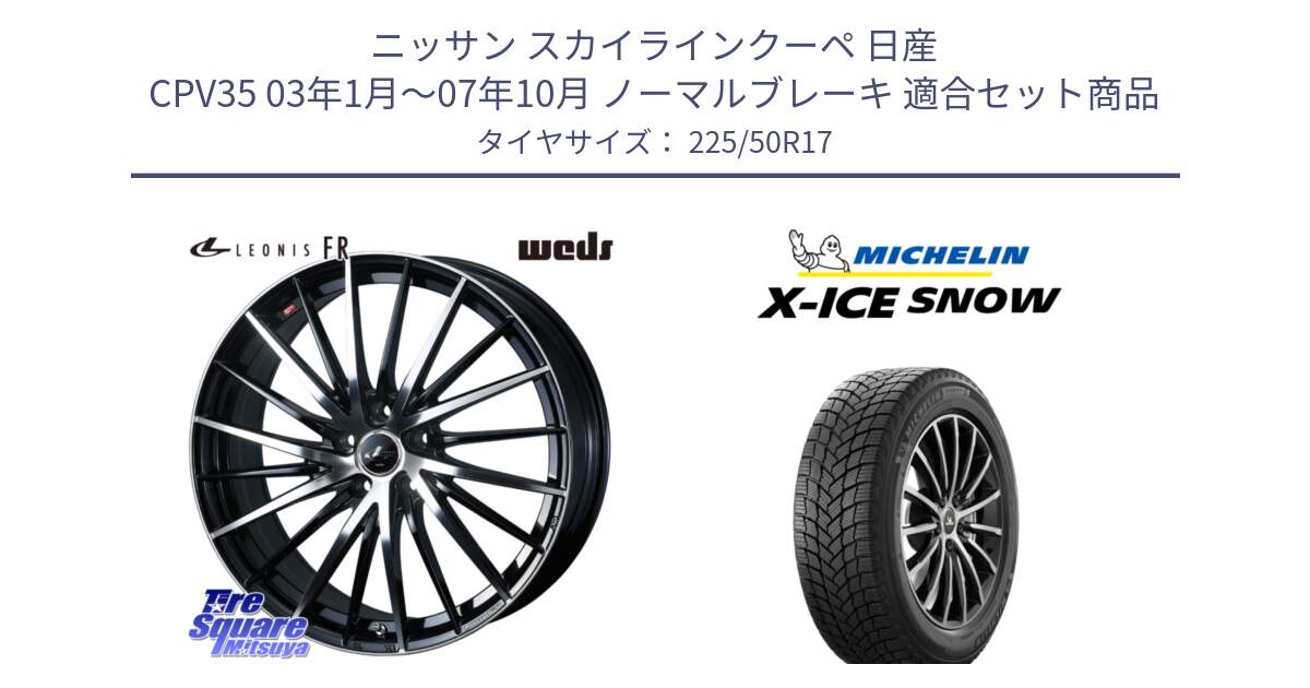 ニッサン スカイラインクーペ 日産 CPV35 03年1月～07年10月 ノーマルブレーキ 用セット商品です。LEONIS FR レオニス FR ホイール 17インチ と X-ICE SNOW エックスアイススノー XICE SNOW 2024年製 スタッドレス 正規品 225/50R17 の組合せ商品です。