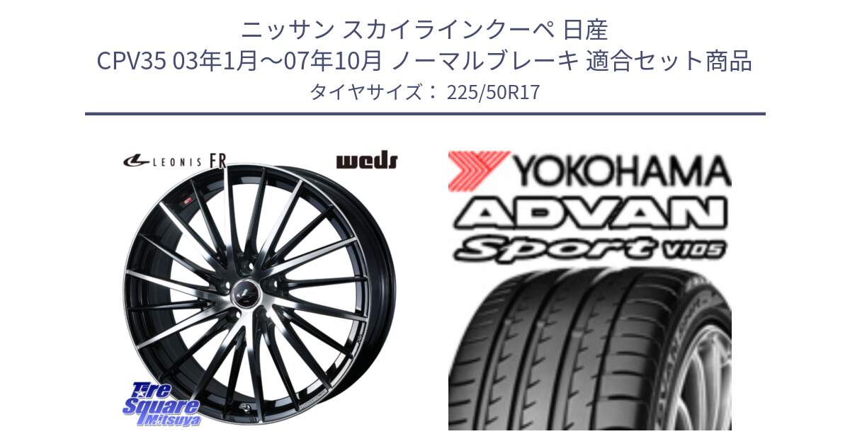 ニッサン スカイラインクーペ 日産 CPV35 03年1月～07年10月 ノーマルブレーキ 用セット商品です。LEONIS FR レオニス FR ホイール 17インチ と F7080 ヨコハマ ADVAN Sport V105 225/50R17 の組合せ商品です。