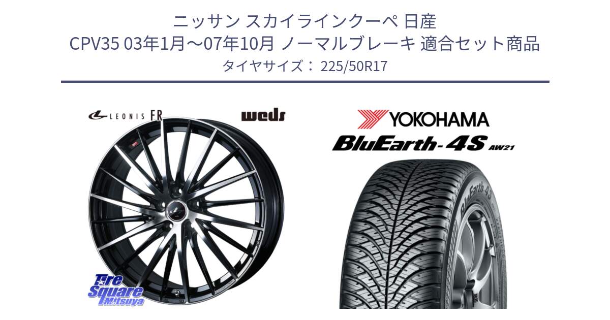 ニッサン スカイラインクーペ 日産 CPV35 03年1月～07年10月 ノーマルブレーキ 用セット商品です。LEONIS FR レオニス FR ホイール 17インチ と 23年製 XL BluEarth-4S AW21 オールシーズン 並行 225/50R17 の組合せ商品です。