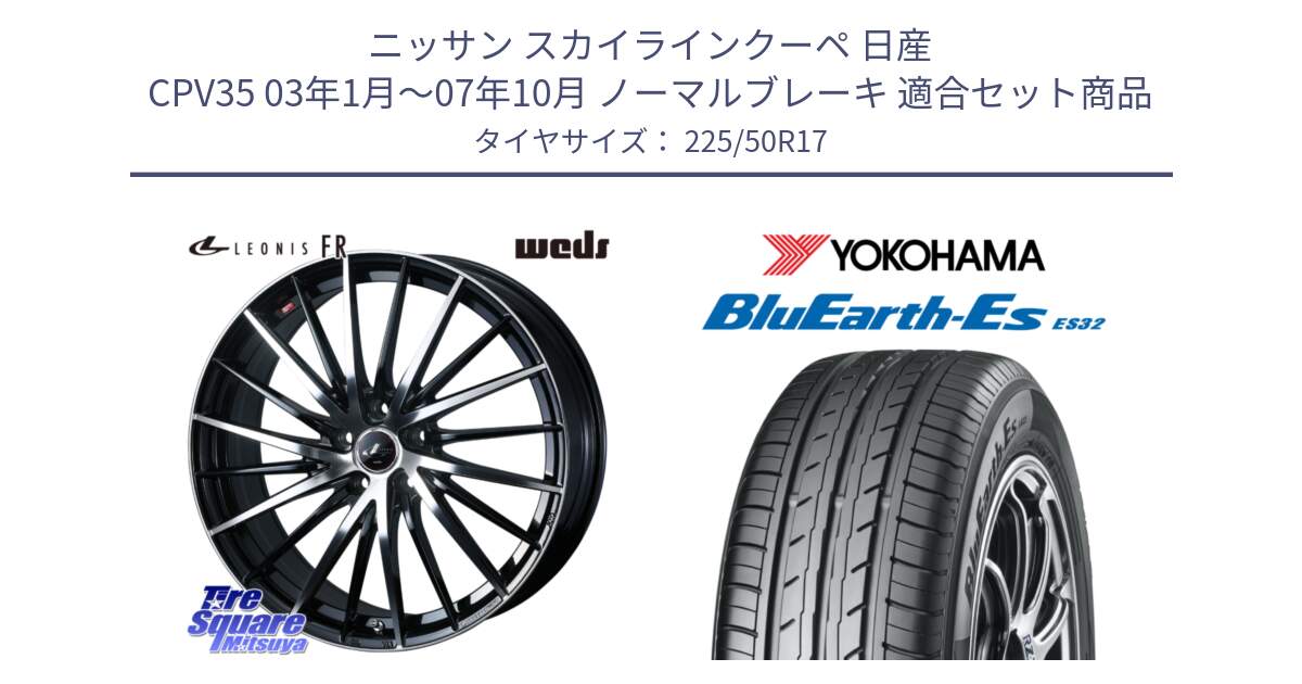 ニッサン スカイラインクーペ 日産 CPV35 03年1月～07年10月 ノーマルブレーキ 用セット商品です。LEONIS FR レオニス FR ホイール 17インチ と R2472 ヨコハマ BluEarth-Es ES32 225/50R17 の組合せ商品です。