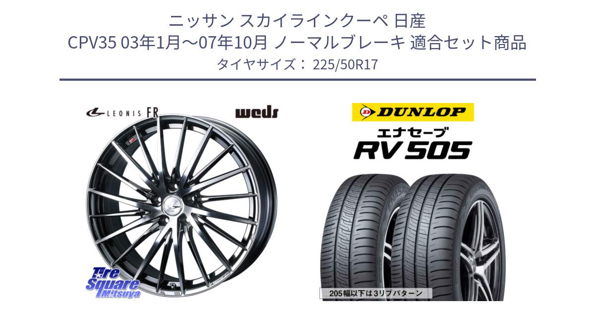 ニッサン スカイラインクーペ 日産 CPV35 03年1月～07年10月 ノーマルブレーキ 用セット商品です。LEONIS FR レオニス FR ホイール 17インチ と ダンロップ エナセーブ RV 505 ミニバン サマータイヤ 225/50R17 の組合せ商品です。