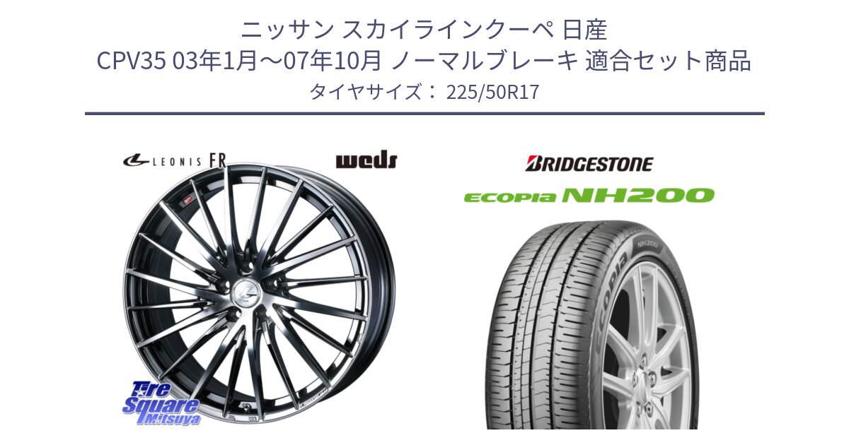 ニッサン スカイラインクーペ 日産 CPV35 03年1月～07年10月 ノーマルブレーキ 用セット商品です。LEONIS FR レオニス FR ホイール 17インチ と ECOPIA NH200 エコピア サマータイヤ 225/50R17 の組合せ商品です。