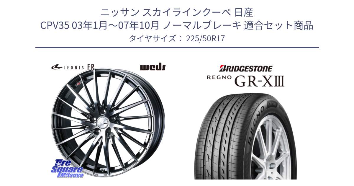 ニッサン スカイラインクーペ 日産 CPV35 03年1月～07年10月 ノーマルブレーキ 用セット商品です。LEONIS FR レオニス FR ホイール 17インチ と レグノ GR-X3 GRX3 サマータイヤ 225/50R17 の組合せ商品です。