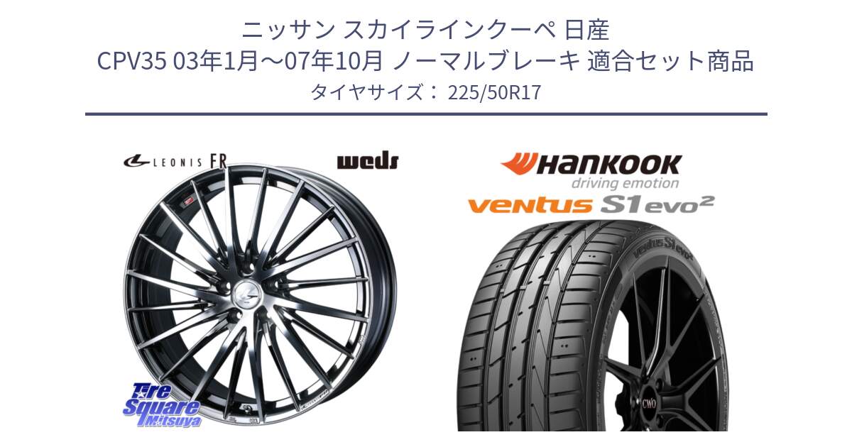 ニッサン スカイラインクーペ 日産 CPV35 03年1月～07年10月 ノーマルブレーキ 用セット商品です。LEONIS FR レオニス FR ホイール 17インチ と 23年製 MO ventus S1 evo2 K117 メルセデスベンツ承認 並行 225/50R17 の組合せ商品です。