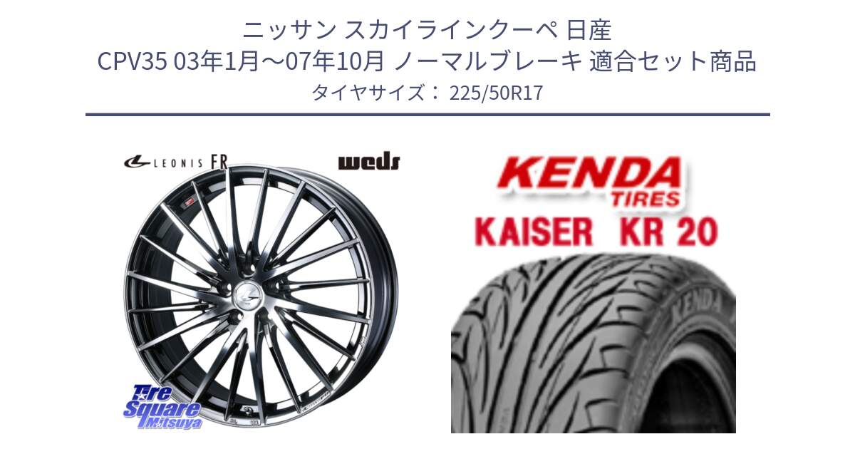 ニッサン スカイラインクーペ 日産 CPV35 03年1月～07年10月 ノーマルブレーキ 用セット商品です。LEONIS FR レオニス FR ホイール 17インチ と ケンダ カイザー KR20 サマータイヤ 225/50R17 の組合せ商品です。