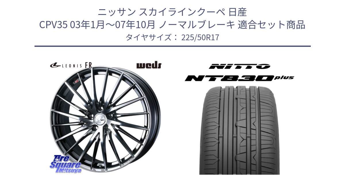 ニッサン スカイラインクーペ 日産 CPV35 03年1月～07年10月 ノーマルブレーキ 用セット商品です。LEONIS FR レオニス FR ホイール 17インチ と ニットー NT830 plus サマータイヤ 225/50R17 の組合せ商品です。