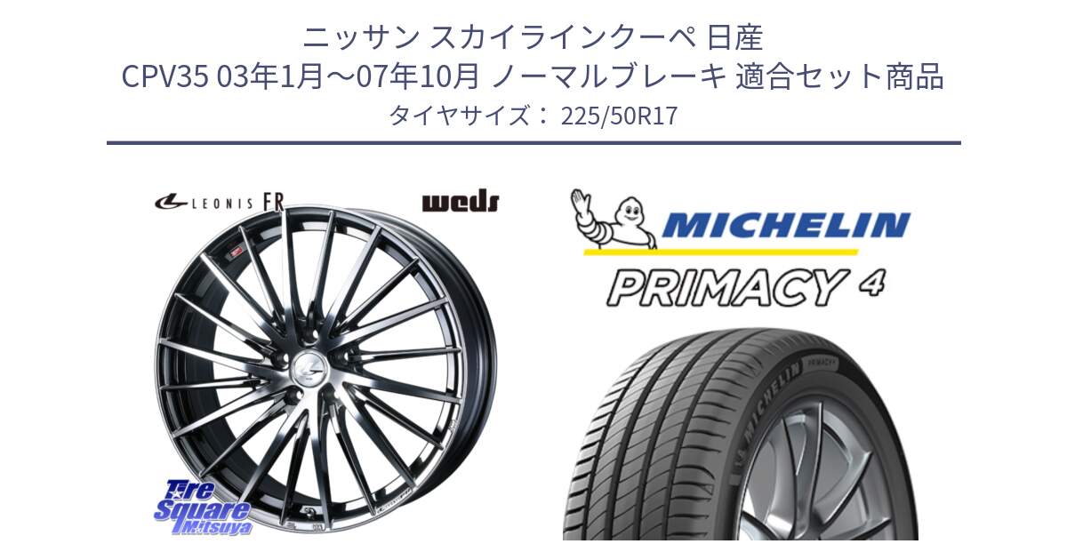 ニッサン スカイラインクーペ 日産 CPV35 03年1月～07年10月 ノーマルブレーキ 用セット商品です。LEONIS FR レオニス FR ホイール 17インチ と PRIMACY4 プライマシー4 98V XL VOL 正規 225/50R17 の組合せ商品です。